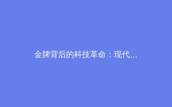 金牌背后的科技革命：现代体育训练如何被数据与人工智能重塑