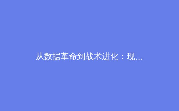 从数据革命到战术进化：现代体育竞技背后的科学化浪潮